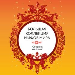 Читать Большая коллекция мифов мира. Сборник из 6 книг