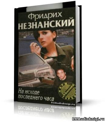 Незнанский Фридрих - На исходе последнего часа HubKnigi — Аудиокниги Онлайн | Классика, Детективы, Поэзия и Более