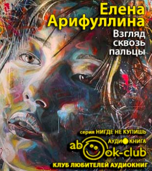 Арифуллина Елена - Взгляд сквозь пальцы HubKnigi — Аудиокниги Онлайн | Классика, Детективы, Поэзия и Более