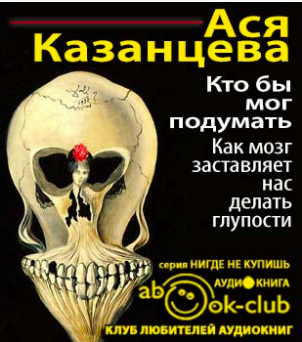Казанцева Ася - Кто бы мог подумать! Как мозг заставляет нас делать глупости HubKnigi — Аудиокниги Онлайн | Классика, Детективы, Поэзия и Более