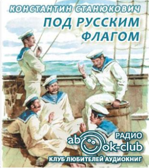Станюкович Константин - Под русским флагом HubKnigi — Аудиокниги Онлайн | Классика, Детективы, Поэзия и Более