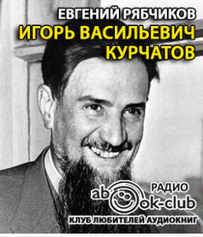 Рябчиков Евгений - Игорь Васильевич Курчатов HubKnigi — Аудиокниги Онлайн | Классика, Детективы, Поэзия и Более