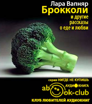 Вапняр Лара - Брокколи и другие рассказы о еде и любви HubKnigi — Аудиокниги Онлайн | Классика, Детективы, Поэзия и Более