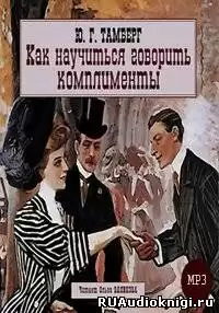 Тамберг Юрий - Как научиться говорить комплименты HubKnigi — Аудиокниги Онлайн | Классика, Детективы, Поэзия и Более