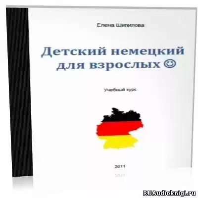 Шипилова Елена - Детский немецкий для взрослых HubKnigi — Аудиокниги Онлайн | Классика, Детективы, Поэзия и Более