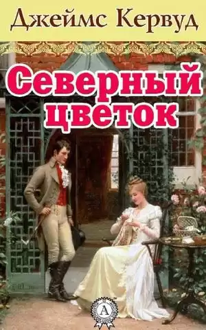 Кервуд Джеймс Оливер - Северный цветок HubKnigi — Аудиокниги Онлайн | Классика, Детективы, Поэзия и Более