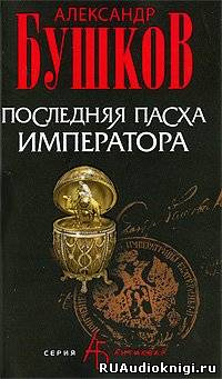 Бушков Александр - Последняя Пасха императора HubKnigi — Аудиокниги Онлайн | Классика, Детективы, Поэзия и Более