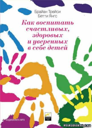 Брайан Трейси, Бетти Янгс - Как воспитать счастливых, здоровых и уверенных в себе детей HubKnigi — Аудиокниги Онлайн | Классика, Детективы, Поэзия и Более