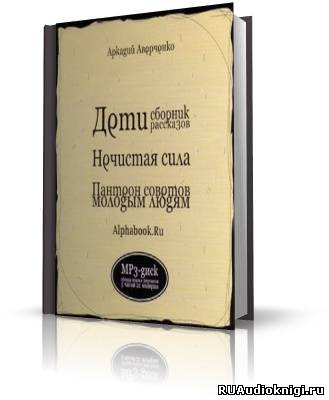 Аверченко Аркадий - Дети, Нечистая сила, Пантеон советов молодым людям HubKnigi — Аудиокниги Онлайн | Классика, Детективы, Поэзия и Более