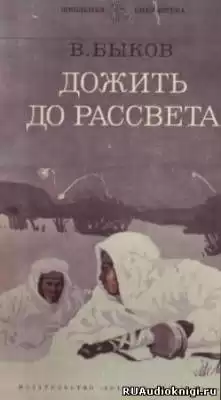 Быков Василь - Дожить до рассвета HubKnigi — Аудиокниги Онлайн | Классика, Детективы, Поэзия и Более