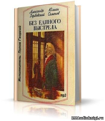 Горбовский Александр, Семёнов Юлиан - Без единого выстрела HubKnigi — Аудиокниги Онлайн | Классика, Детективы, Поэзия и Более