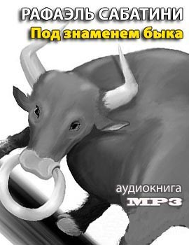 Сабатини Рафаэль - Под знаменем быка HubKnigi — Аудиокниги Онлайн | Классика, Детективы, Поэзия и Более