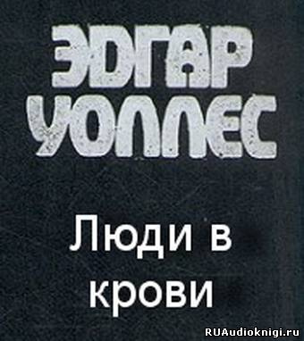 Уоллес Эдгар - Люди в крови HubKnigi — Аудиокниги Онлайн | Классика, Детективы, Поэзия и Более
