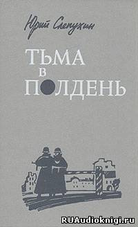 Слепухин Юрий - Тьма в полдень HubKnigi — Аудиокниги Онлайн | Классика, Детективы, Поэзия и Более