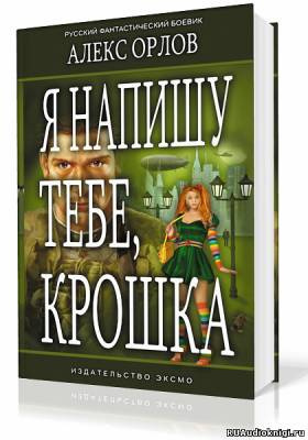 Орлов Алекс - Я напишу тебе, Крошка! HubKnigi — Аудиокниги Онлайн | Классика, Детективы, Поэзия и Более