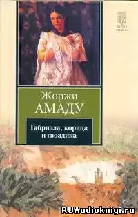 Амаду Жоржи -  Габриэла, корица и гвоздика. Хроника одного провинциального города HubKnigi — Аудиокниги Онлайн | Классика, Детективы, Поэзия и Более