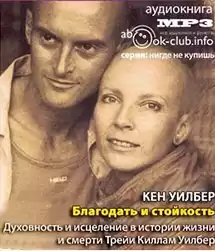 Уилбер Кен -  Благодать и стойкость. Духовность и исцеление в истории жизни и смерти Трейи Киллам Уилбер HubKnigi — Аудиокниги Онлайн | Классика, Детективы, Поэзия и Более