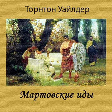 Уайлдер Торнтон - Мартовские иды HubKnigi — Аудиокниги Онлайн | Классика, Детективы, Поэзия и Более