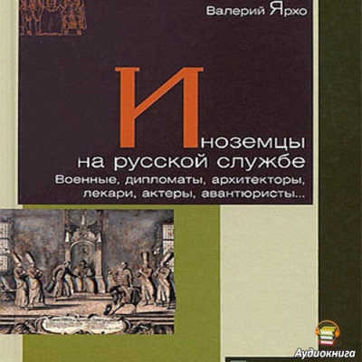 Ярхо Валерий - Иноземцы на русской службе. Военные, дипломаты, архитекторы, лекари, актеры, авантюристы HubKnigi — Аудиокниги Онлайн | Классика, Детективы, Поэзия и Более