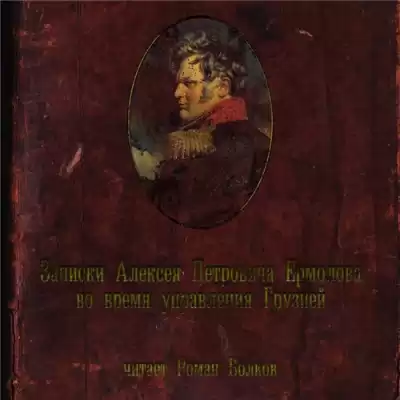 Ермолов Алексей - Записки Алексея Петровича Ермолова во время управления Грузией HubKnigi — Аудиокниги Онлайн | Классика, Детективы, Поэзия и Более