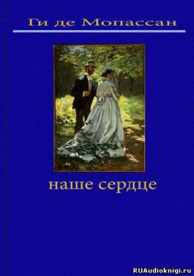 Мопассан Ги де - Наше сердце HubKnigi — Аудиокниги Онлайн | Классика, Детективы, Поэзия и Более