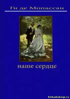 Мопассан Ги де - Наше сердце HubKnigi — Аудиокниги Онлайн | Классика, Детективы, Поэзия и Более