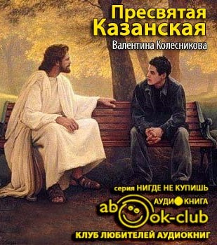 Колесникова Валентина - Пресвятая Казанская HubKnigi — Аудиокниги Онлайн | Классика, Детективы, Поэзия и Более
