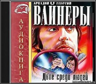 Вайнеры Аркадий и Георгий - Двое среди людей HubKnigi — Аудиокниги Онлайн | Классика, Детективы, Поэзия и Более
