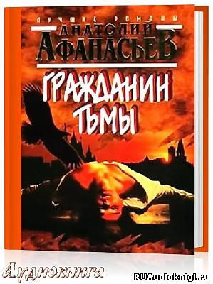 Афанасьев Анатолий - Гражданин тьмы HubKnigi — Аудиокниги Онлайн | Классика, Детективы, Поэзия и Более