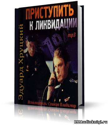 Хруцкий Эдуард - Приступить к ликвидации HubKnigi — Аудиокниги Онлайн | Классика, Детективы, Поэзия и Более