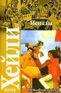 Хейли Артур - Менялы HubKnigi — Аудиокниги Онлайн | Классика, Детективы, Поэзия и Более