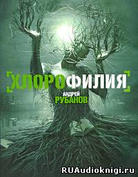 Рубанов Андрей - Хлорофилия HubKnigi — Аудиокниги Онлайн | Классика, Детективы, Поэзия и Более