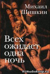 Шишкин Михаил - Всех ожидает одна ночь HubKnigi — Аудиокниги Онлайн | Классика, Детективы, Поэзия и Более