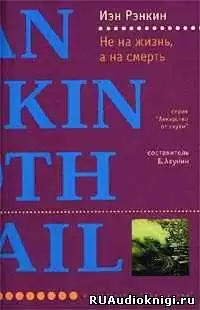 Рэнкин Иэн - Не на жизнь, а на смерть HubKnigi — Аудиокниги Онлайн | Классика, Детективы, Поэзия и Более