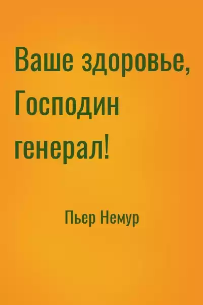 Немур Пьер - Ваше здоровье, господин генерал HubKnigi — Аудиокниги Онлайн | Классика, Детективы, Поэзия и Более