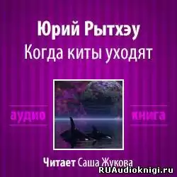 Рытхэу Юрий - Когда киты уходят HubKnigi — Аудиокниги Онлайн | Классика, Детективы, Поэзия и Более