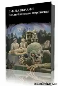 Лавкрафт Говард - Возлюбленные мертвецы HubKnigi — Аудиокниги Онлайн | Классика, Детективы, Поэзия и Более