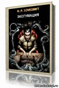 Лавкрафт Говард - Эксгумация HubKnigi — Аудиокниги Онлайн | Классика, Детективы, Поэзия и Более