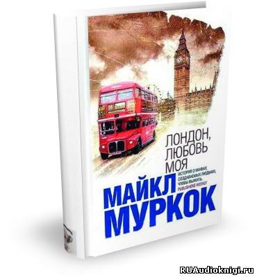 Муркок Майкл - Лондон, любовь моя HubKnigi — Аудиокниги Онлайн | Классика, Детективы, Поэзия и Более