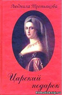 Третьякова Людмила - Царский подарок HubKnigi — Аудиокниги Онлайн | Классика, Детективы, Поэзия и Более
