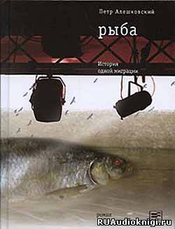 Алешковский Петр - Рыба. История одной миграции HubKnigi — Аудиокниги Онлайн | Классика, Детективы, Поэзия и Более
