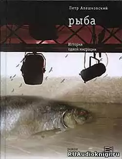 Алешковский Петр - Рыба. История одной миграции HubKnigi — Аудиокниги Онлайн | Классика, Детективы, Поэзия и Более