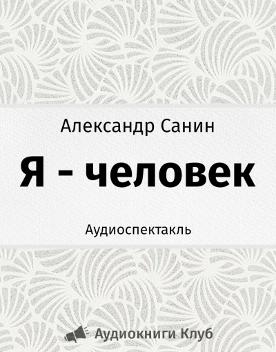 Санин Александр - Я - человек HubKnigi — Аудиокниги Онлайн | Классика, Детективы, Поэзия и Более