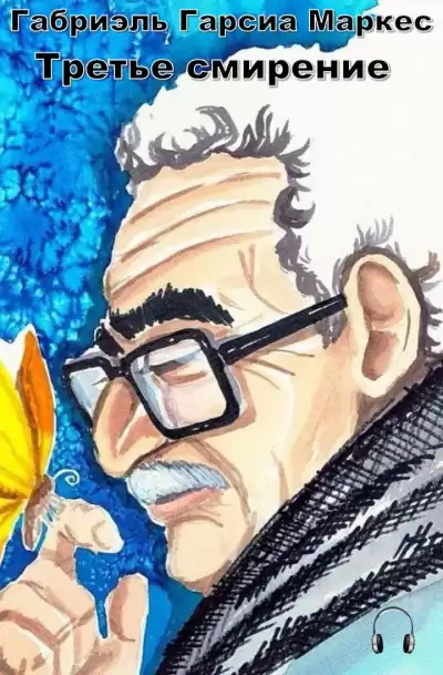 Гарсиа Маркес Габриэль - Третье смирение HubKnigi — Аудиокниги Онлайн | Классика, Детективы, Поэзия и Более