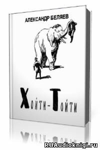 Беляев Александр - Хойти-Тойти HubKnigi — Аудиокниги Онлайн | Классика, Детективы, Поэзия и Более