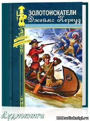 Кервуд Джеймс Оливер - Золотоискатели HubKnigi — Аудиокниги Онлайн | Классика, Детективы, Поэзия и Более