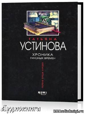 Устинова Татьяна - Хроника гнусных времен HubKnigi — Аудиокниги Онлайн | Классика, Детективы, Поэзия и Более