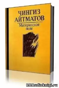 Айтматов Чингиз - Материнское поле HubKnigi — Аудиокниги Онлайн | Классика, Детективы, Поэзия и Более