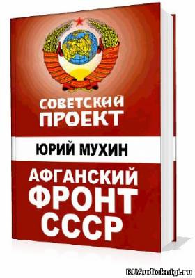 Мухин Юрий - Советский проект. Афганский фронт СССР HubKnigi — Аудиокниги Онлайн | Классика, Детективы, Поэзия и Более