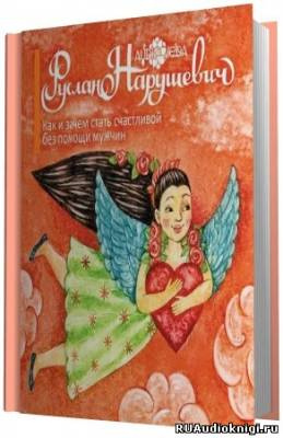 Нарушевич Руслан - Как и зачем стать счастливой без помощи мужчин HubKnigi — Аудиокниги Онлайн | Классика, Детективы, Поэзия и Более